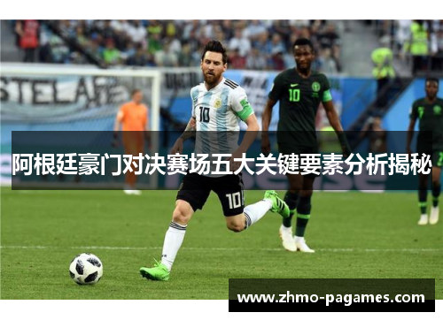 阿根廷豪门对决赛场五大关键要素分析揭秘