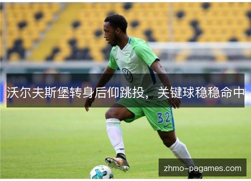 沃尔夫斯堡转身后仰跳投，关键球稳稳命中